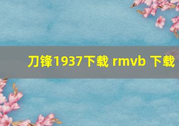 刀锋1937下载 rmvb 下载